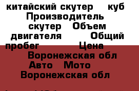 китайский скутер 50 куб › Производитель ­ скутер › Объем двигателя ­ 50 › Общий пробег ­ 5 000 › Цена ­ 15 000 - Воронежская обл. Авто » Мото   . Воронежская обл.